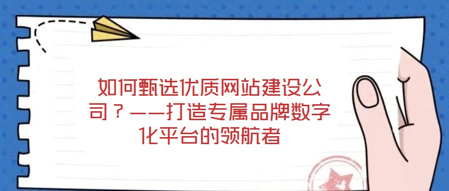 如何甄選優質網站建設公司?——打造專屬品牌數字化平臺的領航者