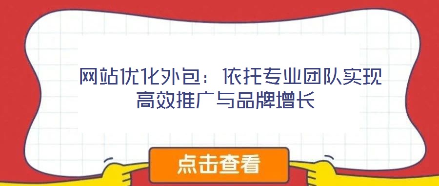 網站優化外包:依托專業團隊實現高效推廣與品牌增長