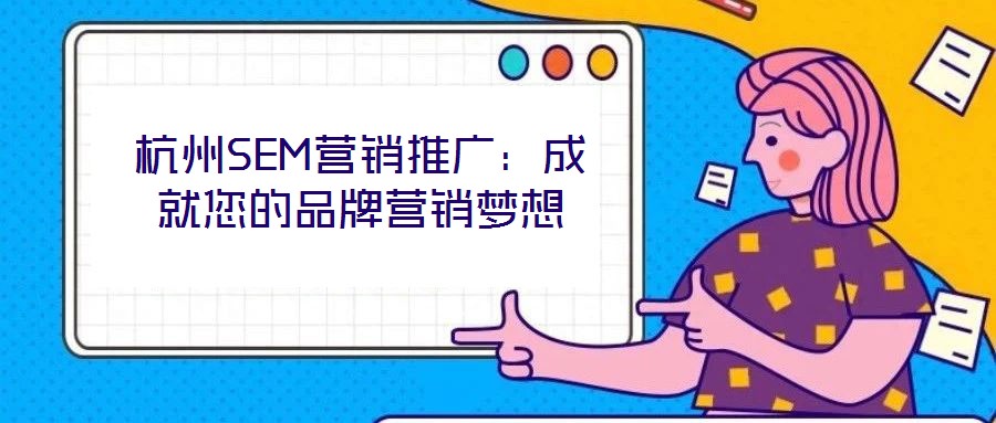 杭州SEM營銷推廣:成就您的品牌營銷夢想