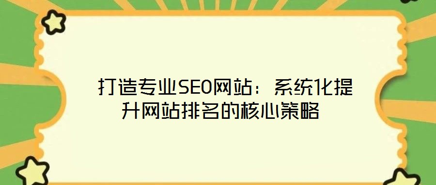  打造專業SEO網站：系統化提升網站排名的核心策略
