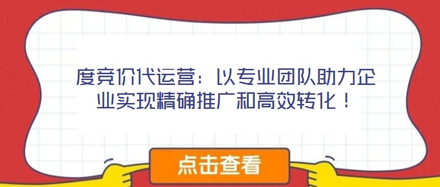 度競價代運營:以專業團隊助力企業實現精確推廣和高效轉化!