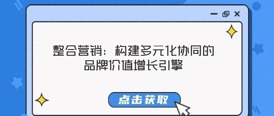 整合營(yíng)銷(xiāo)：構(gòu)建多元化協(xié)同的品牌價(jià)值增長(zhǎng)引擎