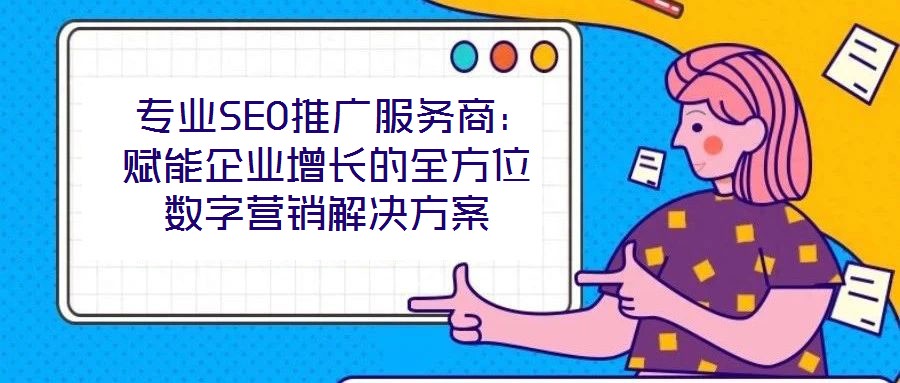  專業(yè)SEO推廣服務(wù)商：賦能企業(yè)增長的全方位數(shù)字營銷解決方案