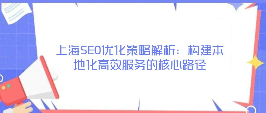 上海SEO優(yōu)化策略解析：構(gòu)建本地化高效服務(wù)的核心路徑