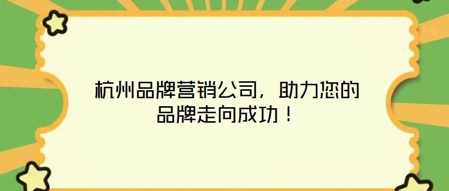 杭州品牌營銷公司,助力您的品牌走向成功!