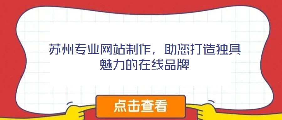 蘇州專業(yè)網(wǎng)站制作，助您打造獨具魅力的在線品牌