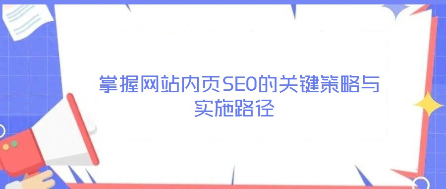 掌握網(wǎng)站內(nèi)頁SEO的關(guān)鍵策略與實(shí)施路徑