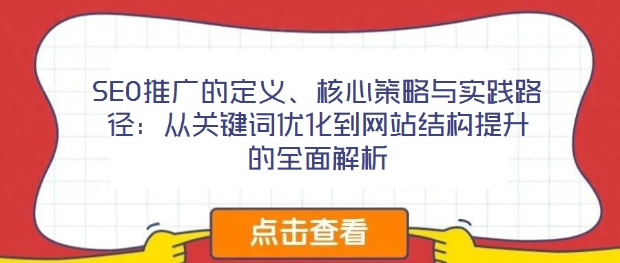 SEO推廣的定義、核心策略與實(shí)踐路徑:從關(guān)鍵詞優(yōu)化到網(wǎng)站結(jié)構(gòu)提升的全面解析
