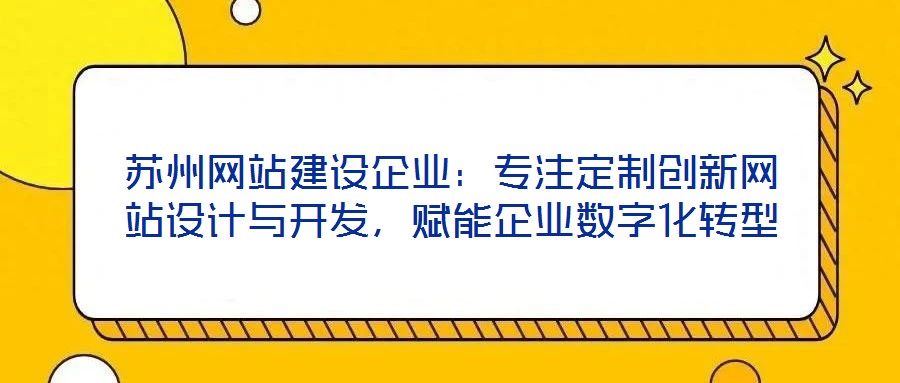 蘇州網(wǎng)站建設企業(yè):專注定制創(chuàng)新網(wǎng)站設計與開發(fā),賦能企業(yè)數(shù)字化轉型