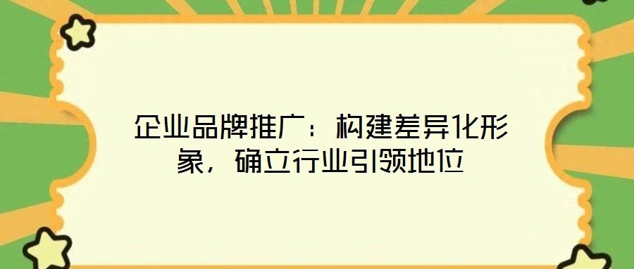企業品牌推廣:構建差異化形象,確立行業引領地位