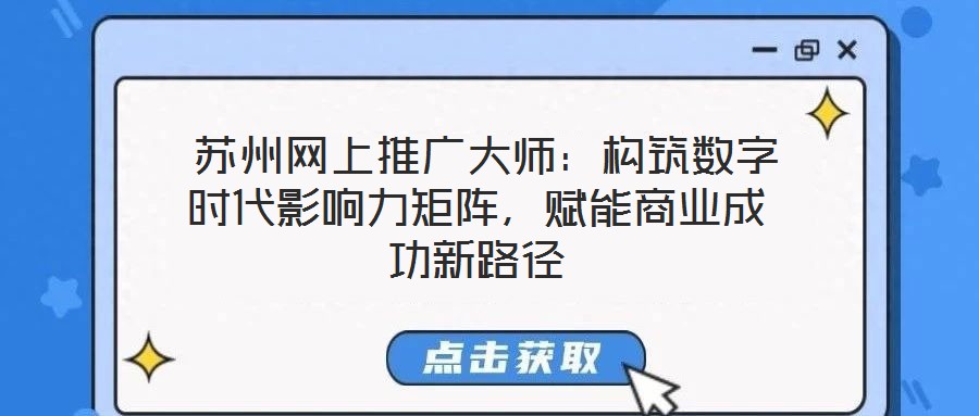  蘇州網上推廣大師：構筑數字時代影響力矩陣，賦能商業成功新路徑
