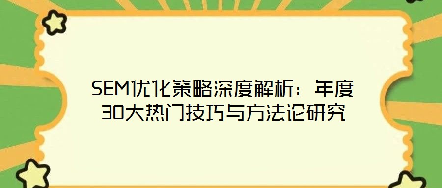 SEM優(yōu)化策略深度解析:年度30大熱門技巧與方法論研究