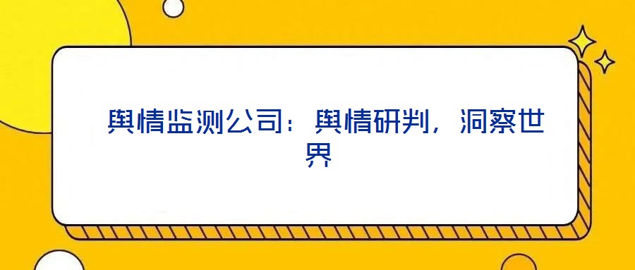 輿情監(jiān)測公司:輿情研判,洞察世界