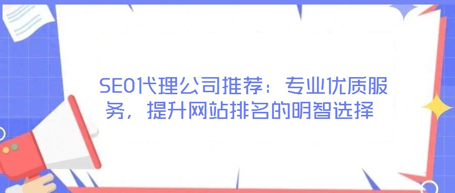  SEO代理公司推薦：專業優質服務，提升網站排名的明智選擇