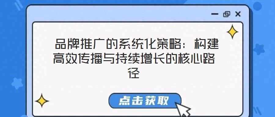 品牌推廣的系統化策略:構建高效傳播與持續增長的核心路徑