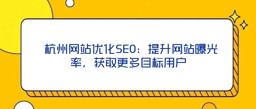  杭州網站優化SEO：提升網站曝光率，獲取更多目標用戶