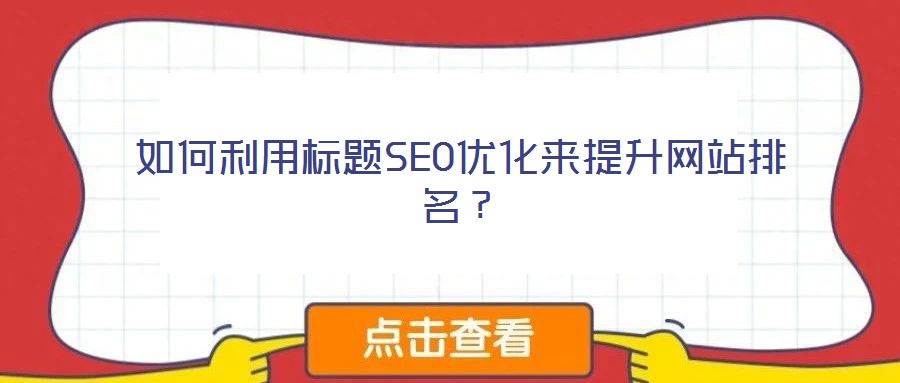 如何利用標(biāo)題SEO優(yōu)化來提升網(wǎng)站排名？