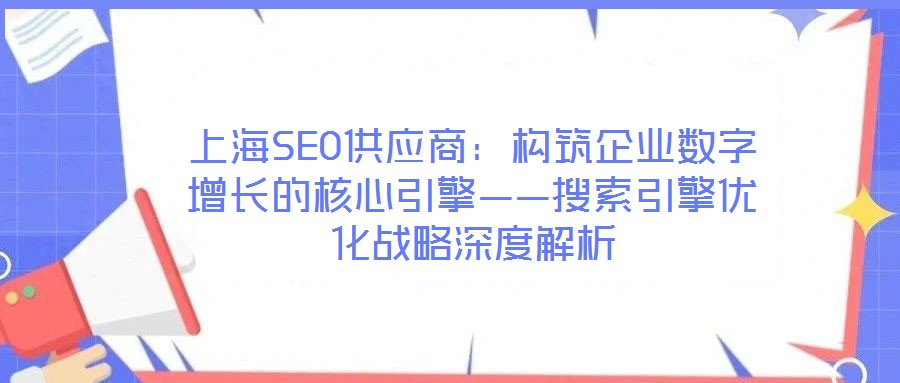 上海SEO供應商:構筑企業(yè)數(shù)字增長的核心引擎——搜索引擎優(yōu)化戰(zhàn)略深度解析