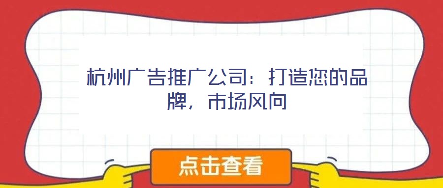 杭州廣告推廣公司：打造您的品牌，市場風向