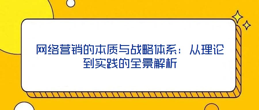 網絡營銷的本質與戰略體系:從理論到實踐的全景解析