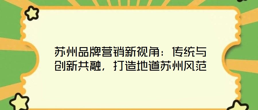 蘇州品牌營銷新視角:傳統與創新共融,打造地道蘇州風范