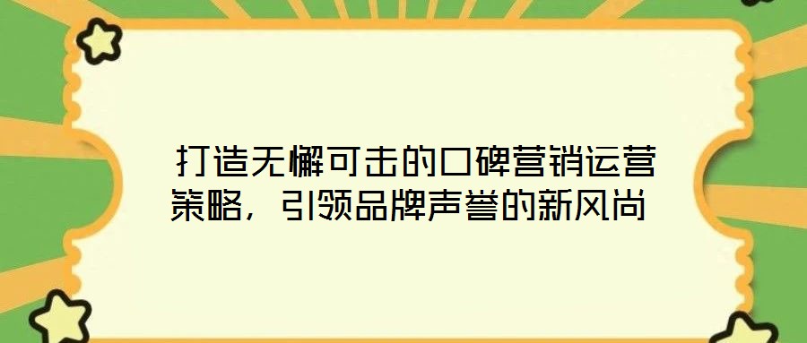 打造無懈可擊的口碑營銷運(yùn)營策略,引領(lǐng)品牌聲譽(yù)的新風(fēng)尚