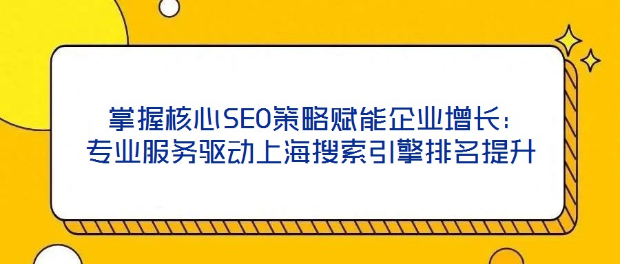 掌握核心SEO策略賦能企業(yè)增長(zhǎng):專業(yè)服務(wù)驅(qū)動(dòng)上海搜索引擎排名提升