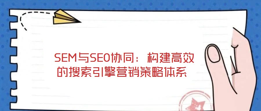 SEM與SEO協同:構建高效的搜索引擎營銷策略體系