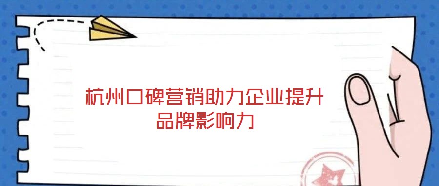 杭州口碑營銷助力企業(yè)提升品牌影響力