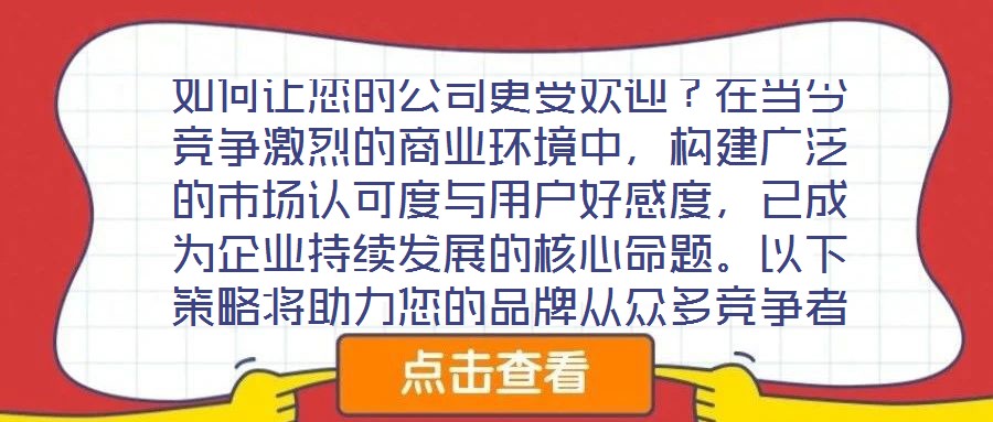 如何讓您的公司更受歡迎？在當今競爭激烈的商業環境中，構建廣泛的市場認可度與用戶好感度，已成為企業持續發展的核心命題。以下策略將助力您的品牌從眾多競爭者中脫穎而出