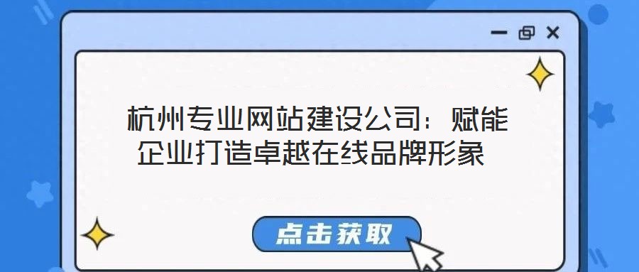 杭州專(zhuān)業(yè)網(wǎng)站建設(shè)公司:賦能企業(yè)打造卓越在線品牌形象