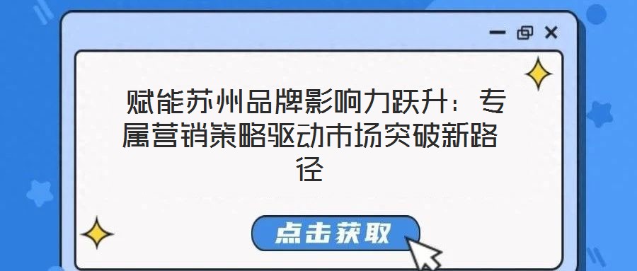 賦能蘇州品牌影響力躍升:專屬營銷策略驅(qū)動市場突破新路徑