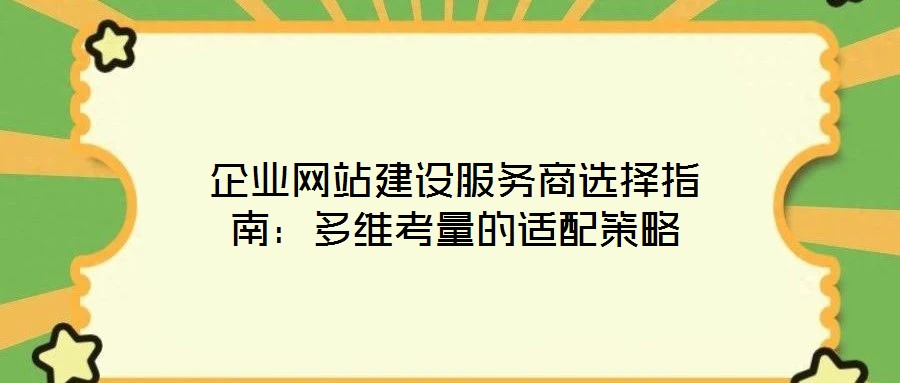 企業(yè)網(wǎng)站建設(shè)服務(wù)商選擇指南:多維考量的適配策略