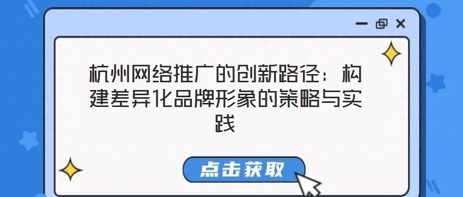 杭州網絡推廣的創新路徑:構建差異化品牌形象的策略與實踐