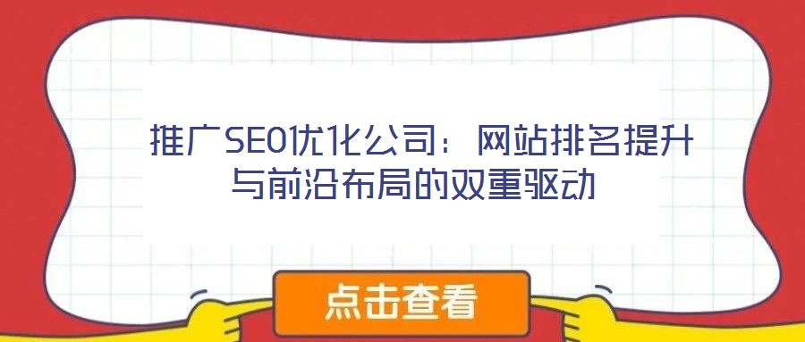 推廣SEO優化公司:網站排名提升與前沿布局的雙重驅動
