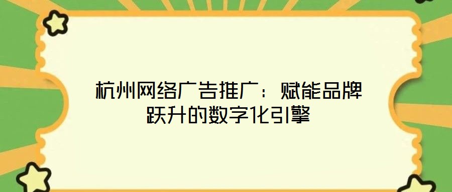 杭州網絡廣告推廣:賦能品牌躍升的數字化引擎