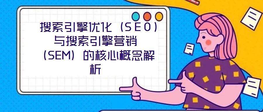搜索引擎優(yōu)化(SEO)與搜索引擎營銷(SEM)的核心概念解析