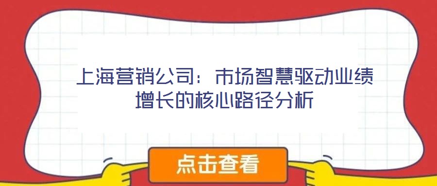 上海營(yíng)銷公司:市場(chǎng)智慧驅(qū)動(dòng)業(yè)績(jī)?cè)鲩L(zhǎng)的核心路徑分析
