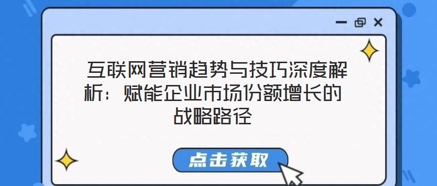 互聯(lián)網(wǎng)營銷趨勢與技巧深度解析:賦能企業(yè)市場份額增長的戰(zhàn)略路徑