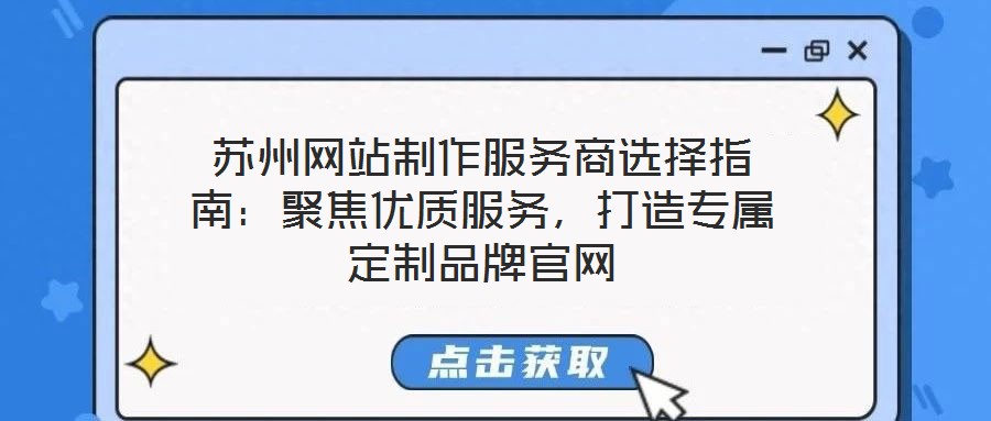 蘇州網站制作服務商選擇指南：聚焦優質服務，打造專屬定制品牌官網