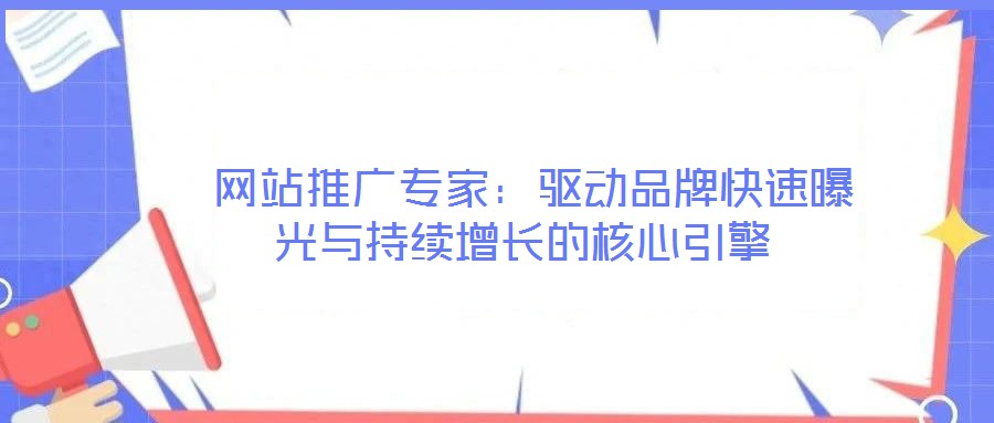網(wǎng)站推廣專家:驅(qū)動品牌快速曝光與持續(xù)增長的核心引擎