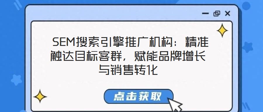 SEM搜索引擎推廣機構:精準觸達目標客群,賦能品牌增長與銷售轉化