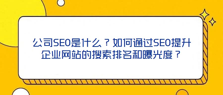 公司SEO是什么?如何通過SEO提升企業網站的搜索排名和曝光度?