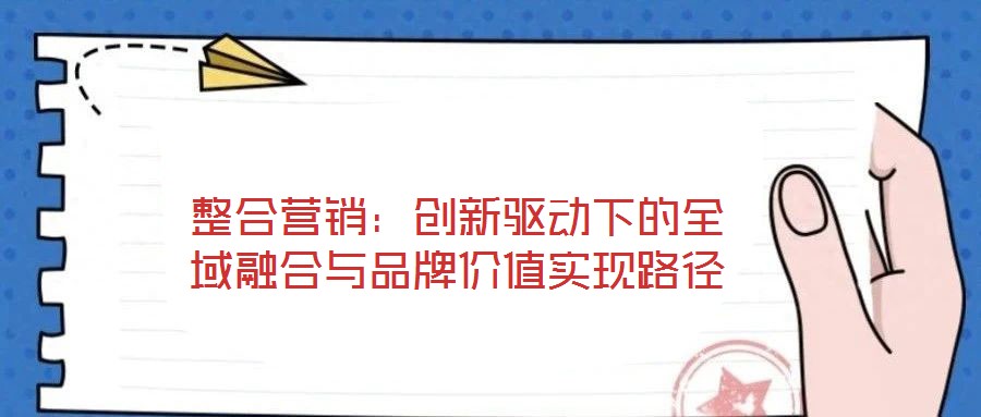 整合營銷：創新驅動下的全域融合與品牌價值實現路徑