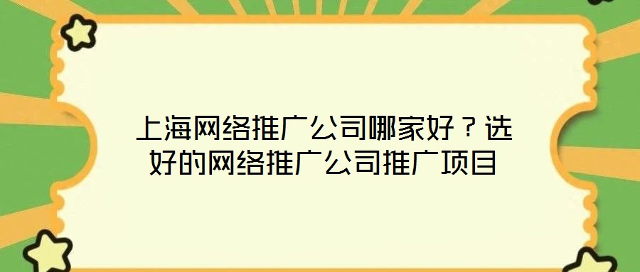 上海網絡推廣公司哪家好？選好的網絡推廣公司推廣項目