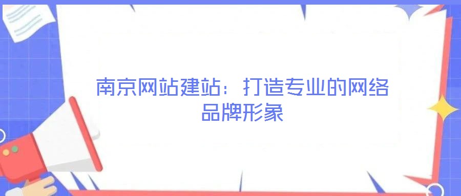 南京網(wǎng)站建站：打造專業(yè)的網(wǎng)絡(luò)品牌形象