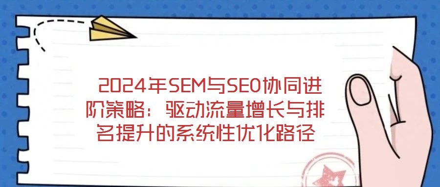 2024年SEM與SEO協同進階策略:驅動流量增長與排名提升的系統性優化路徑