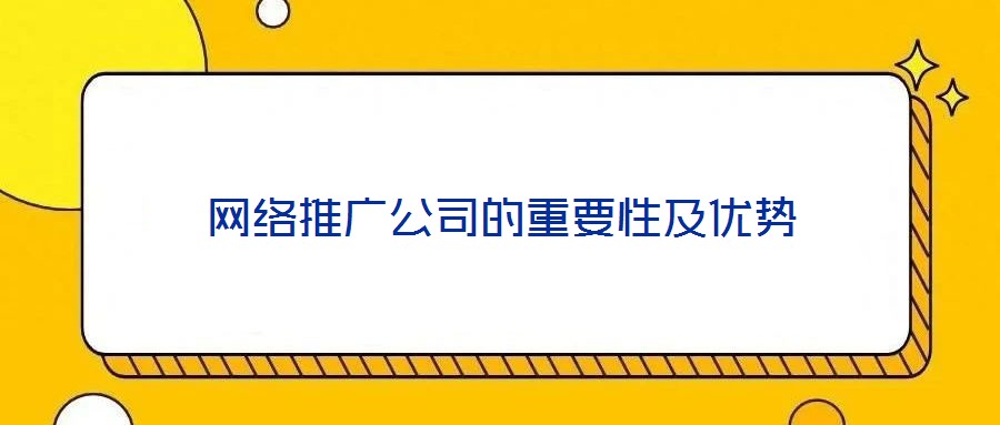 網絡推廣公司的重要性及優(yōu)勢
