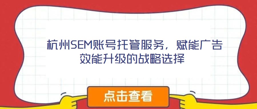 杭州SEM賬號托管服務(wù),賦能廣告效能升級的戰(zhàn)略選擇
