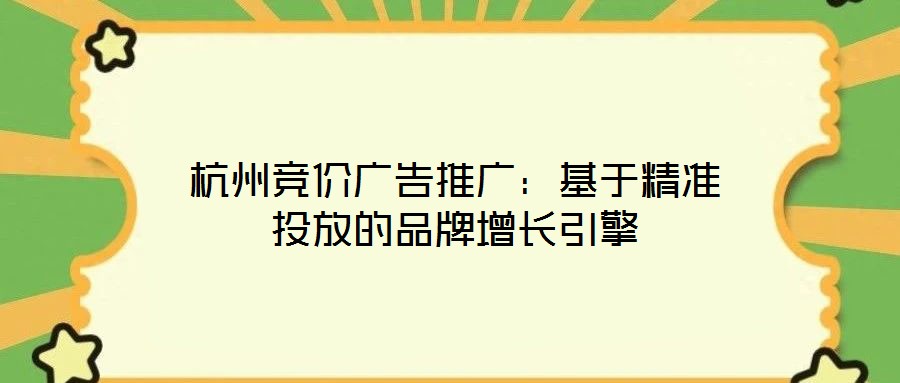 杭州競價廣告推廣:基于精準投放的品牌增長引擎